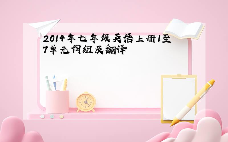 2014年七年级英语上册1至7单元词组及翻译