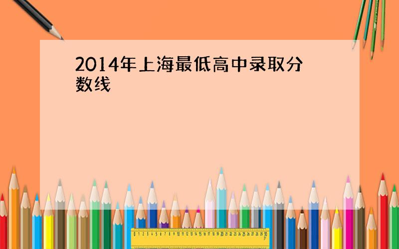 2014年上海最低高中录取分数线