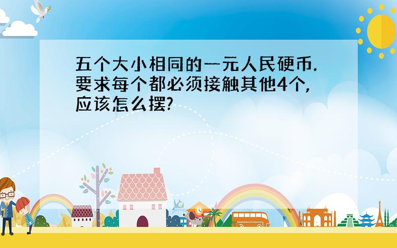 五个大小相同的一元人民硬币.要求每个都必须接触其他4个,应该怎么摆?