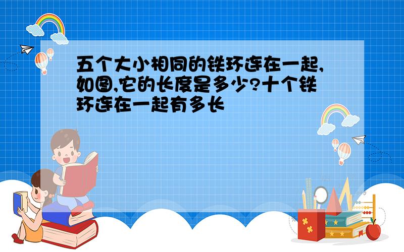 五个大小相同的铁环连在一起,如图,它的长度是多少?十个铁环连在一起有多长