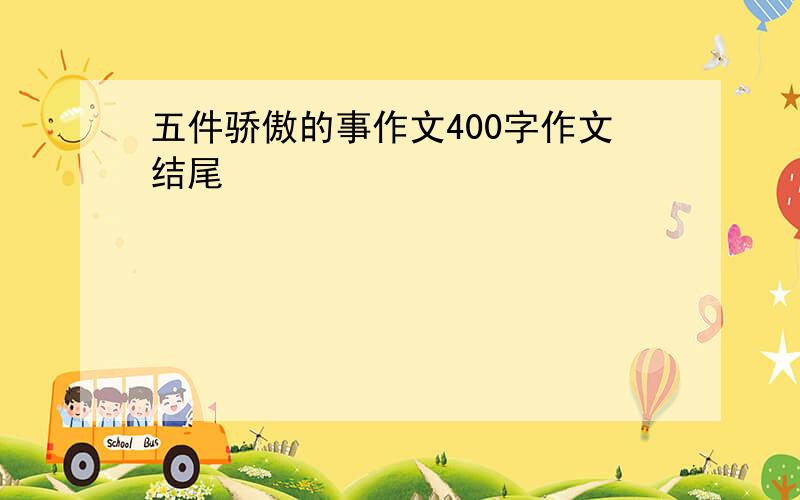 五件骄傲的事作文400字作文结尾