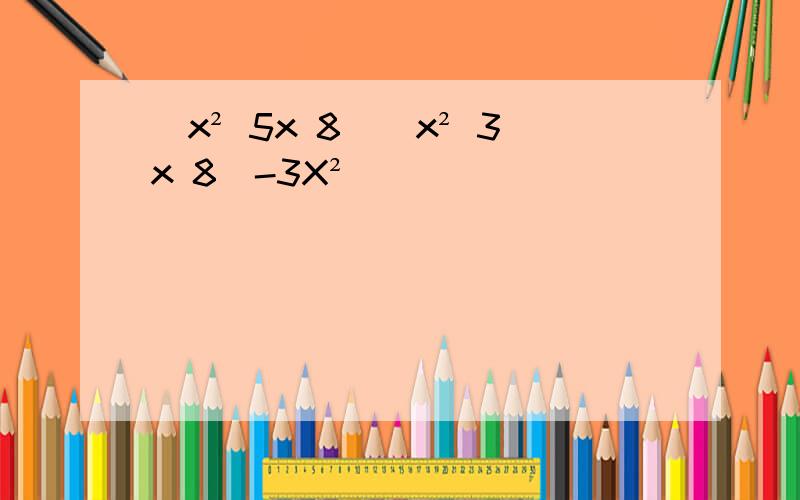 (x² 5x 8)(x² 3x 8)-3X²