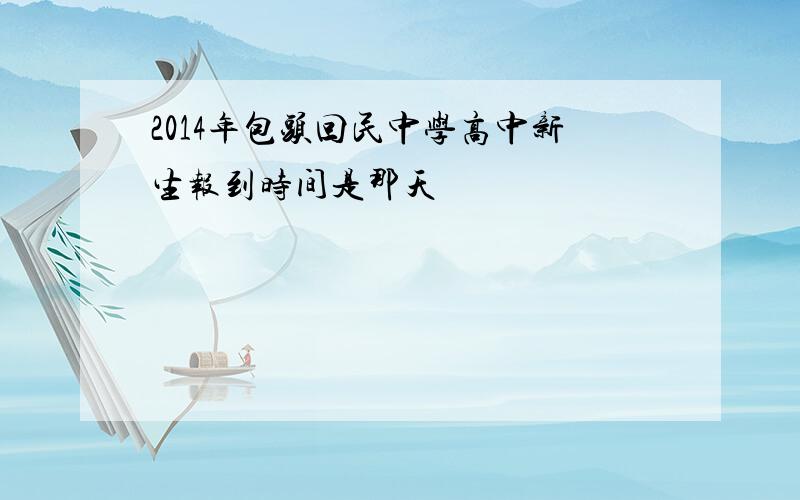 2014年包头回民中学高中新生报到时间是那天