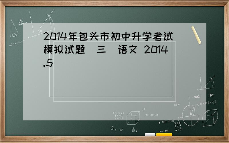 2014年包头市初中升学考试模拟试题(三)语文 2014.5