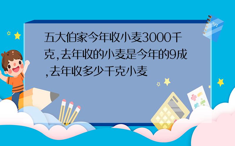 五大伯家今年收小麦3000千克,去年收的小麦是今年的9成,去年收多少千克小麦