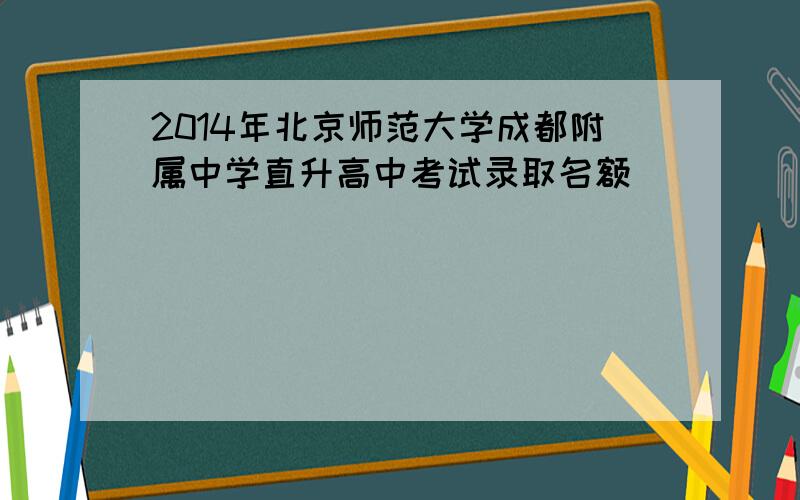 2014年北京师范大学成都附属中学直升高中考试录取名额