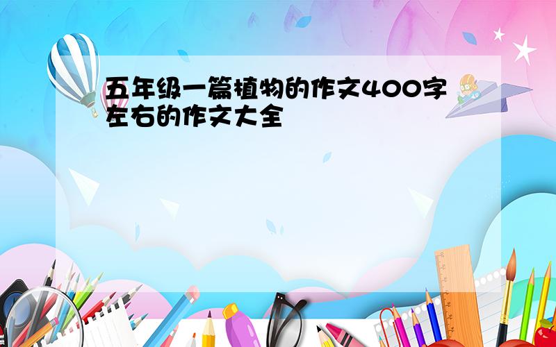 五年级一篇植物的作文400字左右的作文大全