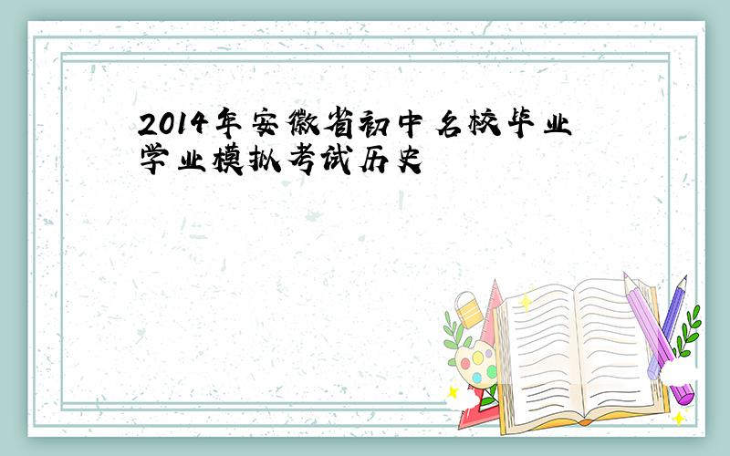 2014年安徽省初中名校毕业学业模拟考试历史