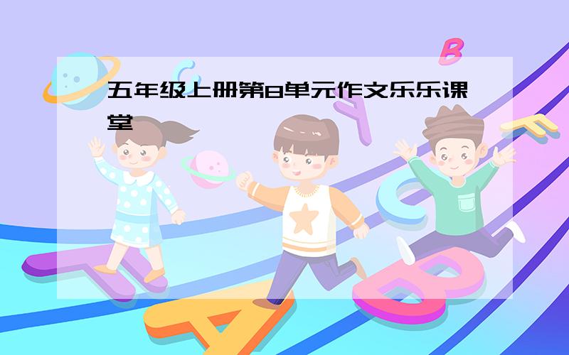 五年级上册第8单元作文乐乐课堂