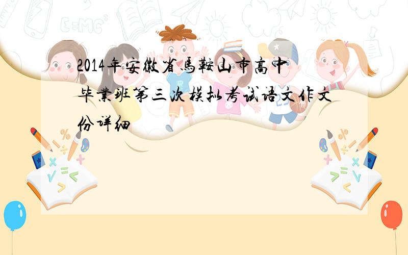 2014年安徽省马鞍山市高中毕业班第三次模拟考试语文作文份详细