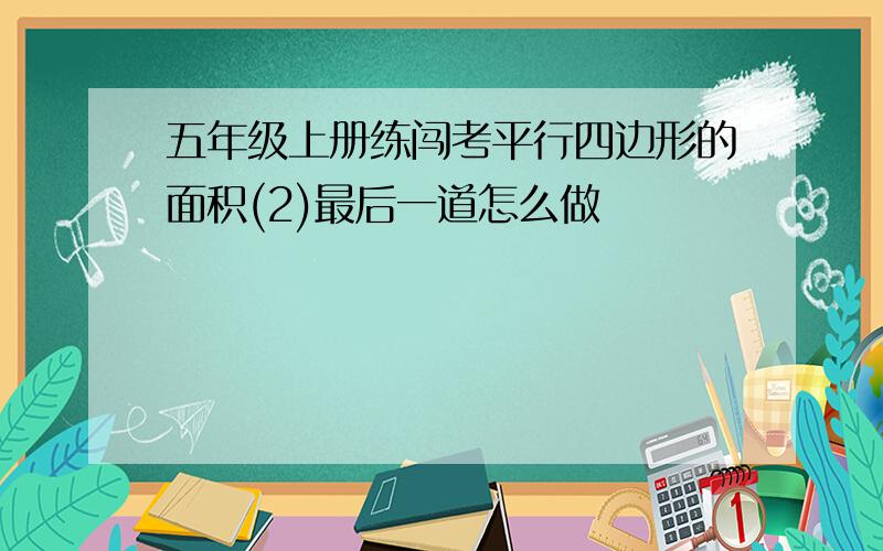 五年级上册练闯考平行四边形的面积(2)最后一道怎么做