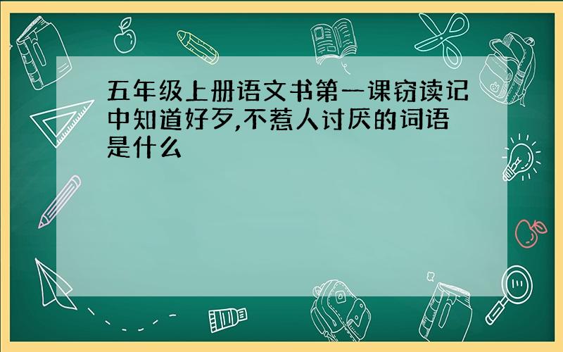 五年级上册语文书第一课窃读记中知道好歹,不惹人讨厌的词语是什么