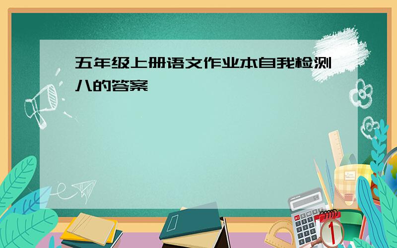 五年级上册语文作业本自我检测八的答案