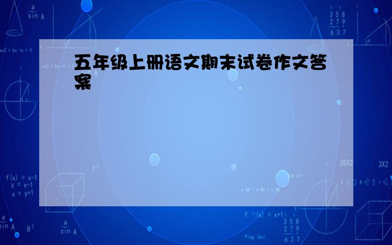 五年级上册语文期末试卷作文答案