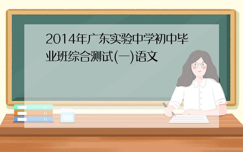 2014年广东实验中学初中毕业班综合测试(一)语文