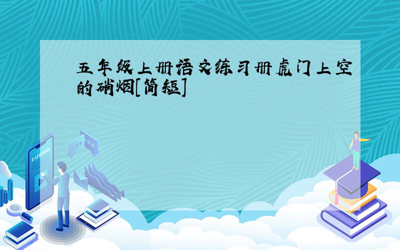 五年级上册语文练习册虎门上空的硝烟[简短]