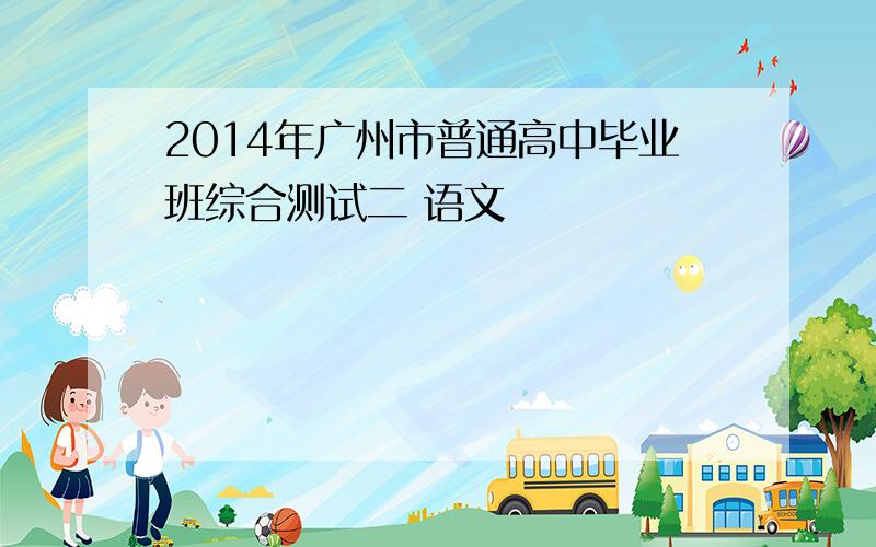 2014年广州市普通高中毕业班综合测试二 语文