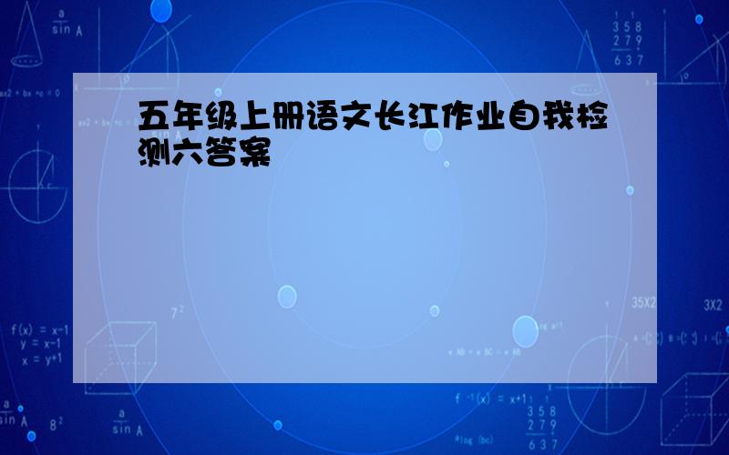 五年级上册语文长江作业自我检测六答案