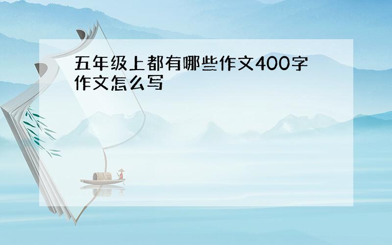 五年级上都有哪些作文400字作文怎么写