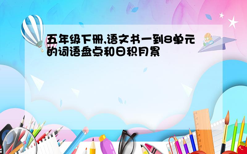 五年级下册,语文书一到8单元的词语盘点和日积月累