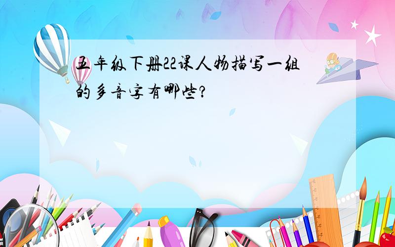 五年级下册22课人物描写一组的多音字有哪些?