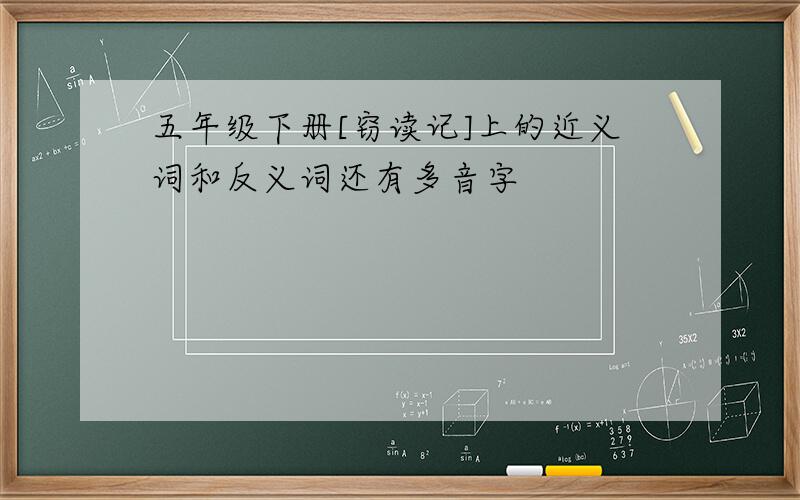 五年级下册[窃读记]上的近义词和反义词还有多音字