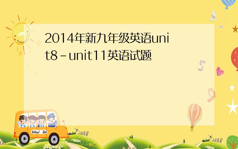 2014年新九年级英语unit8-unit11英语试题