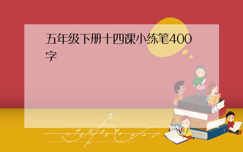 五年级下册十四课小练笔400字