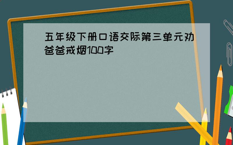 五年级下册口语交际第三单元劝爸爸戒烟100字