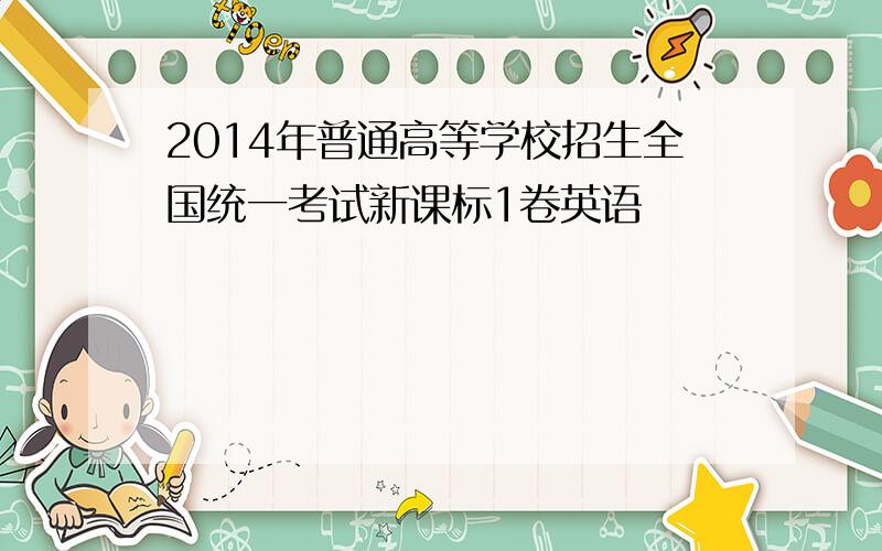 2014年普通高等学校招生全国统一考试新课标1卷英语