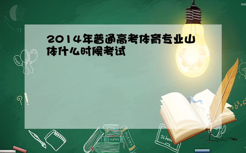 2014年普通高考体育专业山体什么时候考试