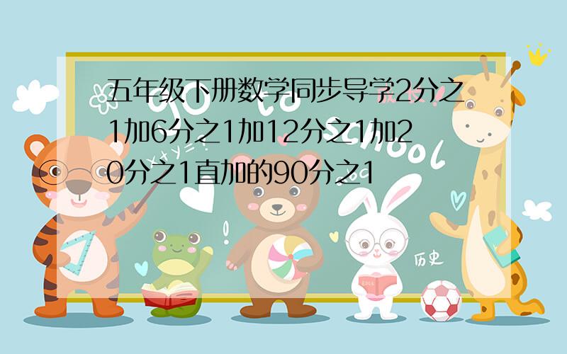 五年级下册数学同步导学2分之1加6分之1加12分之1加20分之1直加的90分之1