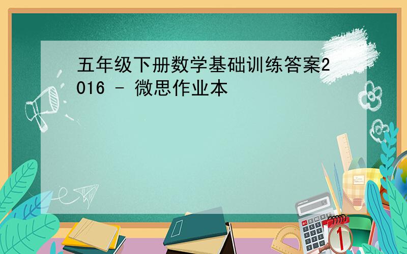 五年级下册数学基础训练答案2016 - 微思作业本