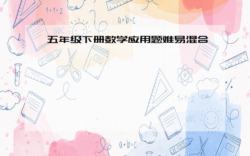 五年级下册数学应用题难易混合