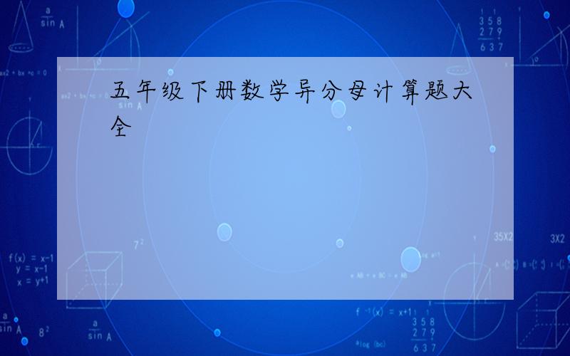 五年级下册数学异分母计算题大全