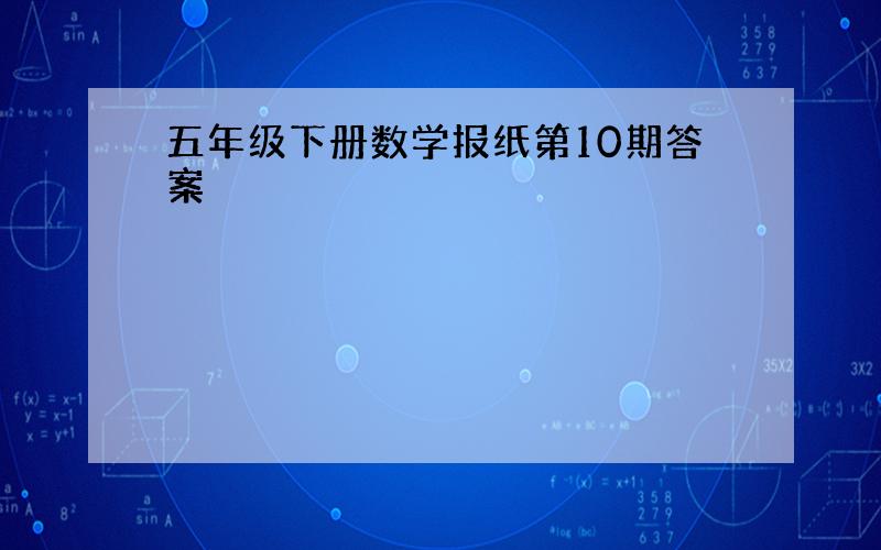 五年级下册数学报纸第10期答案