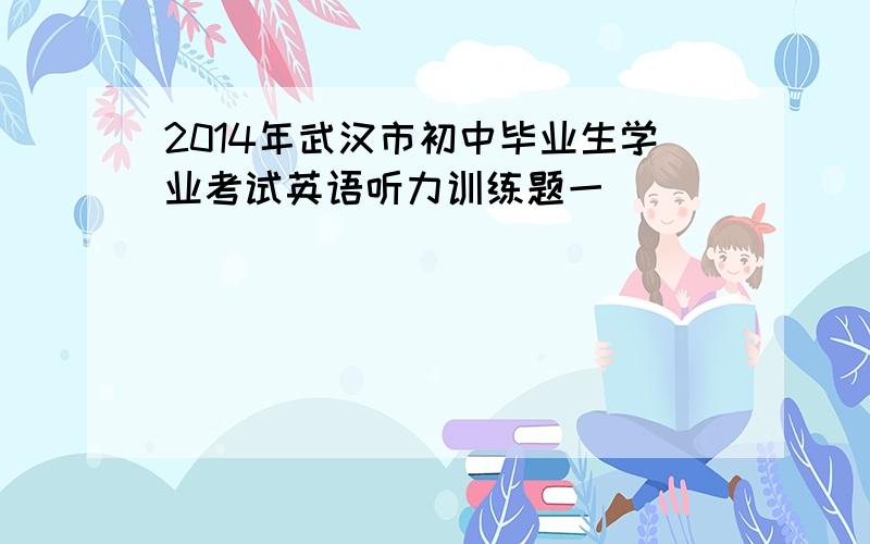 2014年武汉市初中毕业生学业考试英语听力训练题一