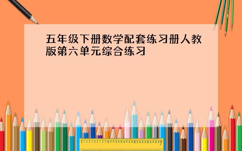 五年级下册数学配套练习册人教版第六单元综合练习