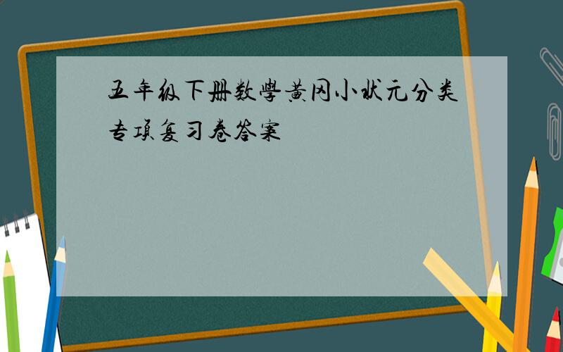 五年级下册数学黄冈小状元分类专项复习卷答案