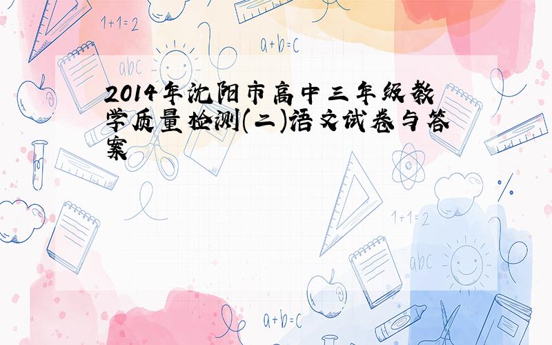 2014年沈阳市高中三年级教学质量检测(二)语文试卷与答案