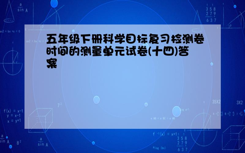 五年级下册科学目标复习检测卷时间的测量单元试卷(十四)答案