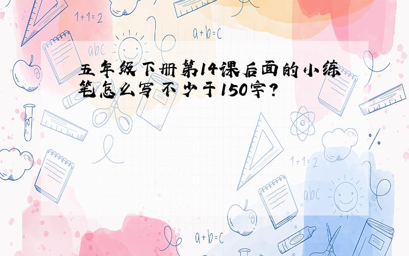 五年级下册第14课后面的小练笔怎么写不少于150字?