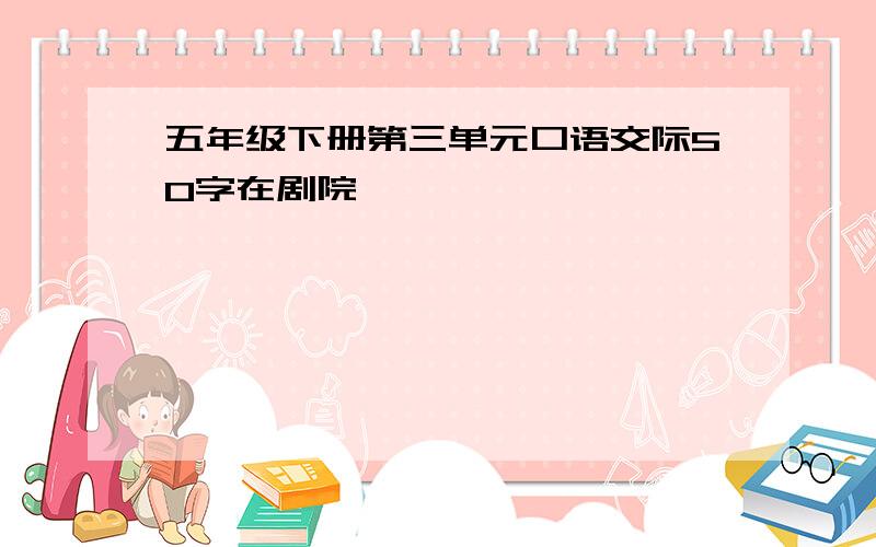 五年级下册第三单元口语交际50字在剧院