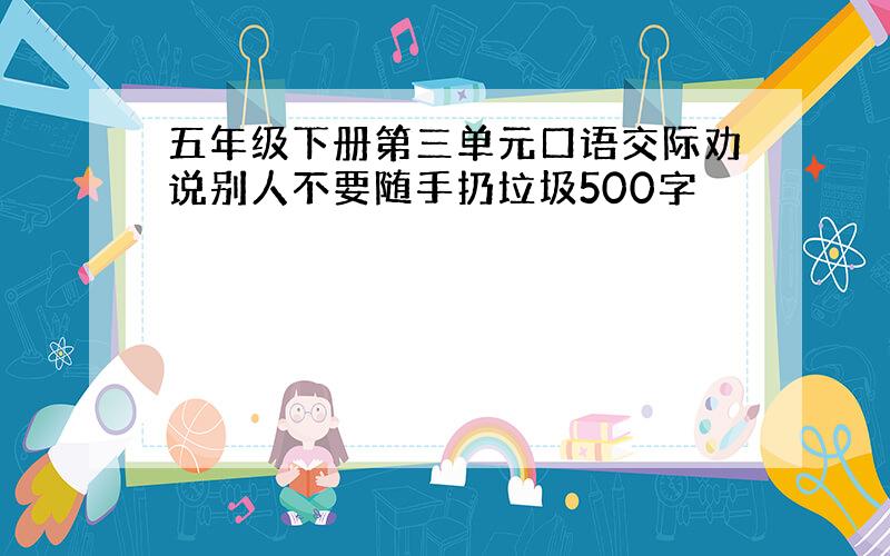 五年级下册第三单元口语交际劝说别人不要随手扔垃圾500字