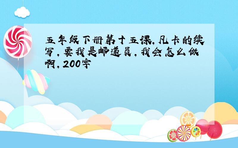 五年级下册第十五课,凡卡的续写,要我是邮递员,我会怎么做啊,200字