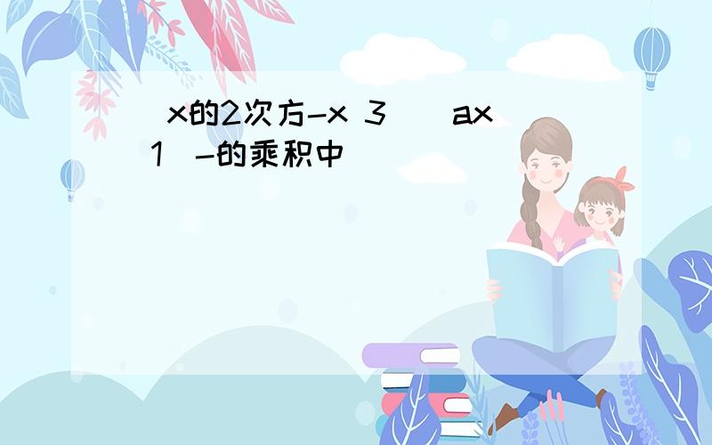 (x的2次方-x 3)(ax 1)-的乘积中