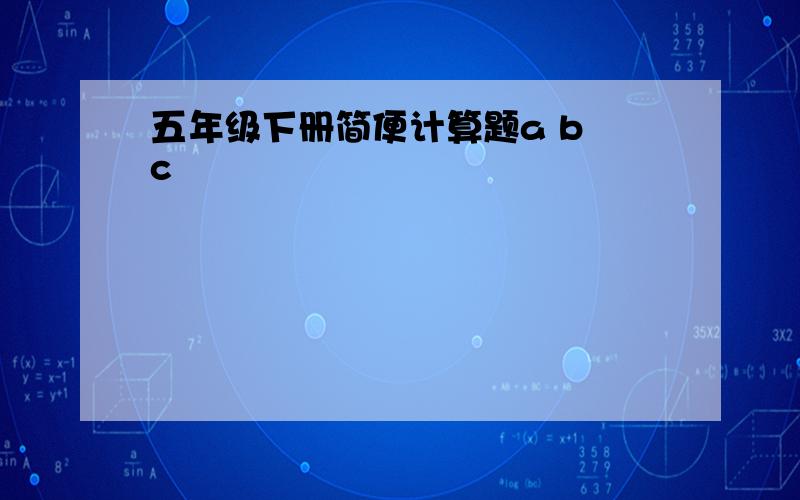 五年级下册简便计算题a b c