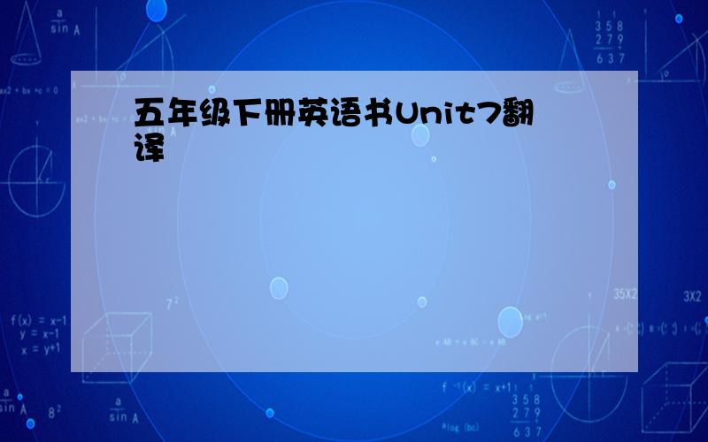 五年级下册英语书Unit7翻译