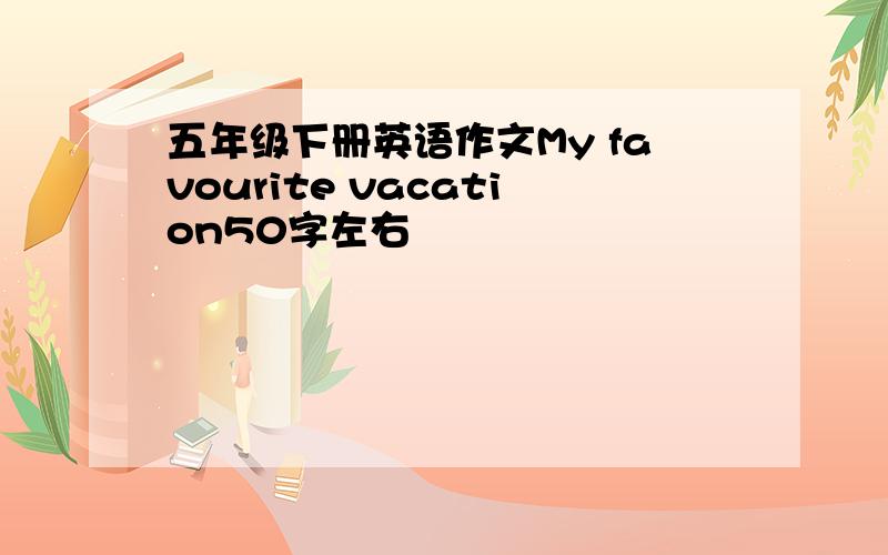 五年级下册英语作文My favourite vacation50字左右