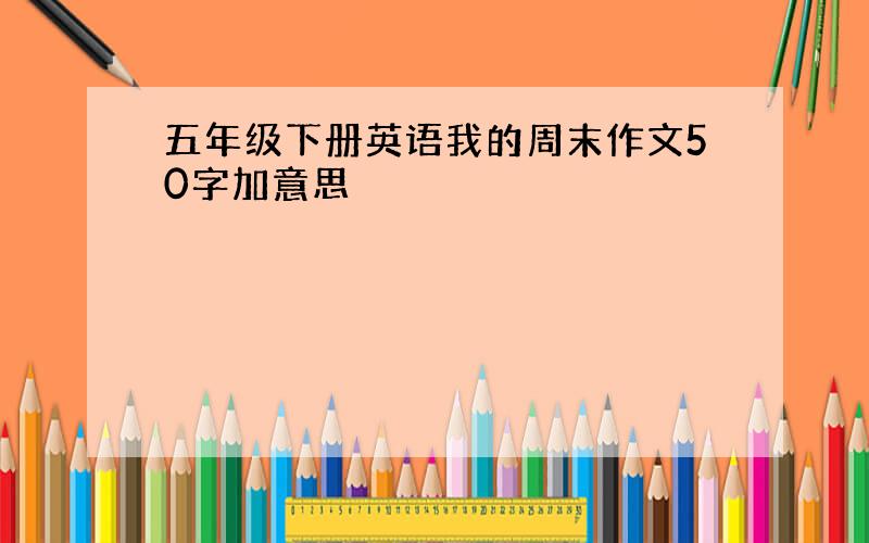 五年级下册英语我的周末作文50字加意思